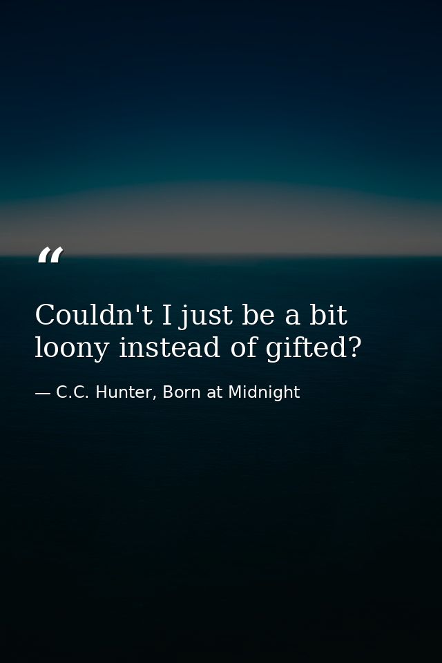 Couldn't I just be a bit loony instead of gifted? — C.C. Hunter, Born at Midnight