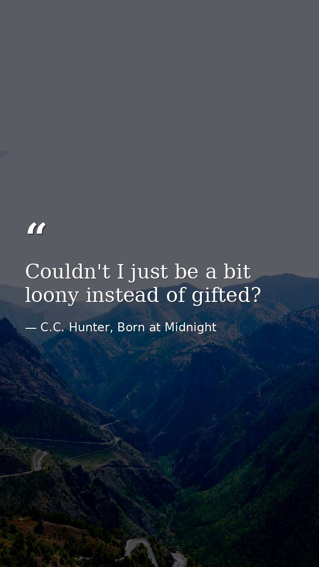 Couldn't I just be a bit loony instead of gifted? — C.C. Hunter, Born at Midnight