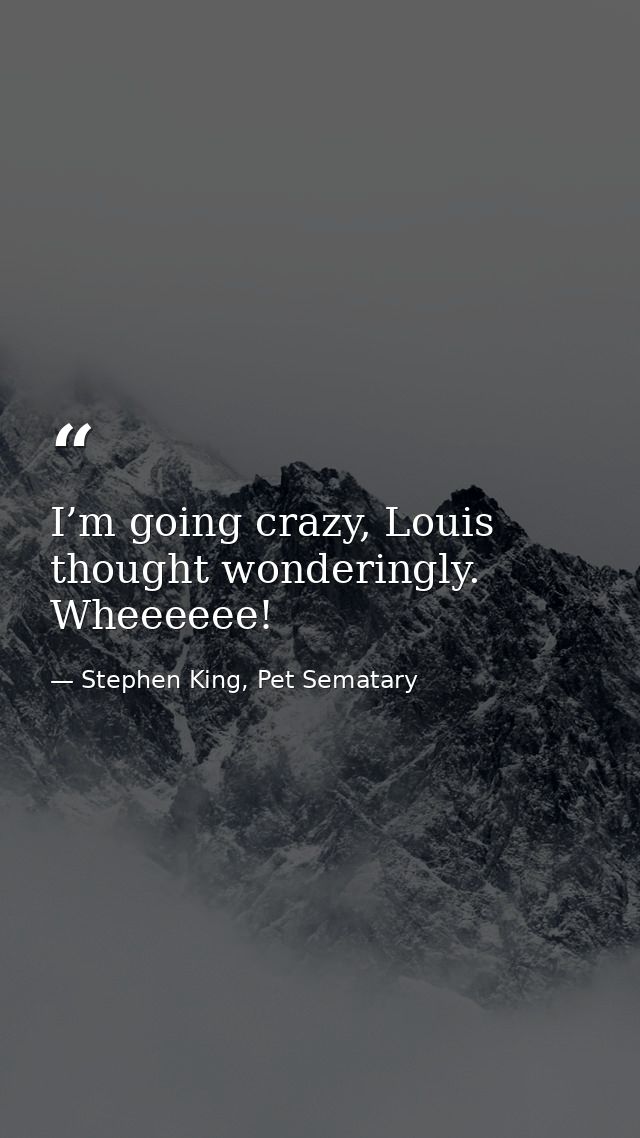 I’m going crazy, Louis thought wonderingly. Wheeeeee! — Stephen King, Pet Sematary
