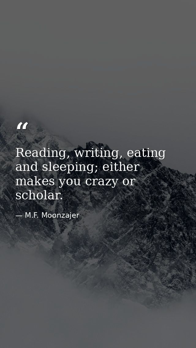 Reading, writing, eating and sleeping; either makes you crazy or scholar. — M.F. Moonzajer
