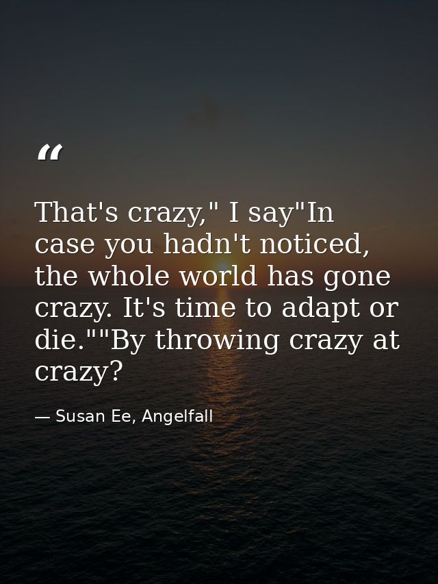 That's crazy," I say"In case you hadn't noticed, the whole world has gone crazy. It's time to adapt or die.""By throwing — Susan Ee, Angelfall