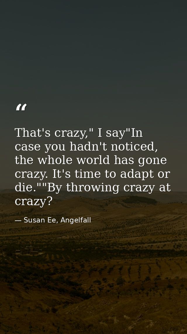 That's crazy," I say"In case you hadn't noticed, the whole world has gone crazy. It's time to adapt or die.""By throwing — Susan Ee, Angelfall