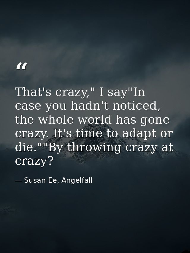 That's crazy," I say"In case you hadn't noticed, the whole world has gone crazy. It's time to adapt or die.""By throwing — Susan Ee, Angelfall