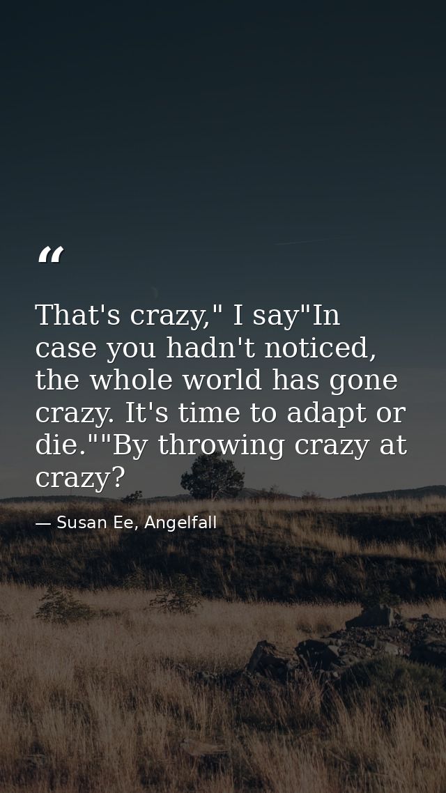 That's crazy," I say"In case you hadn't noticed, the whole world has gone crazy. It's time to adapt or die.""By throwing — Susan Ee, Angelfall