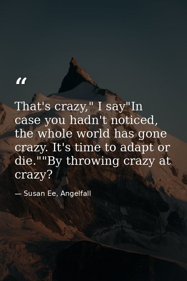 That's crazy," I say"In case you hadn't noticed, the whole world has gone crazy. It's time to adapt or die.""By throwing — Susan Ee, Angelfall