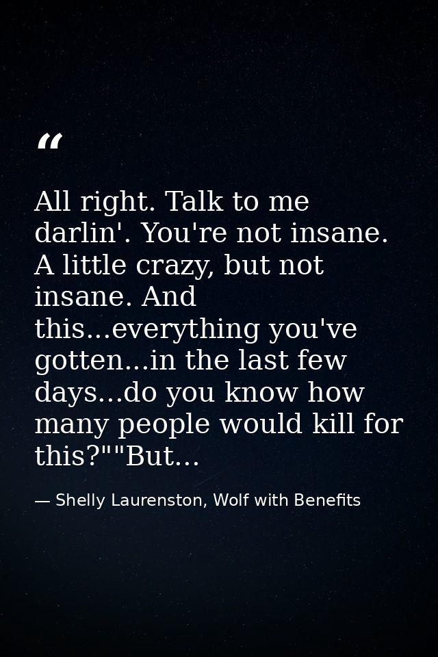 All right. Talk to me darlin'. You're not insane. A little crazy, but not insane. And this...everything you've gotten... — Shelly Laurenston, Wolf with Benefits