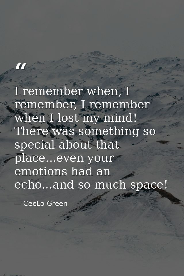 I remember when, I remember, I remember when I lost my mind! There was something so special about that place...even your — CeeLo Green
