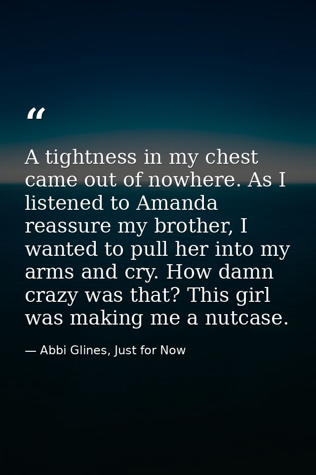 A tightness in my chest came out of nowhere. As I listened to Amanda reassure my brother, I wanted to pull her into my a — Abbi Glines, Just for Now