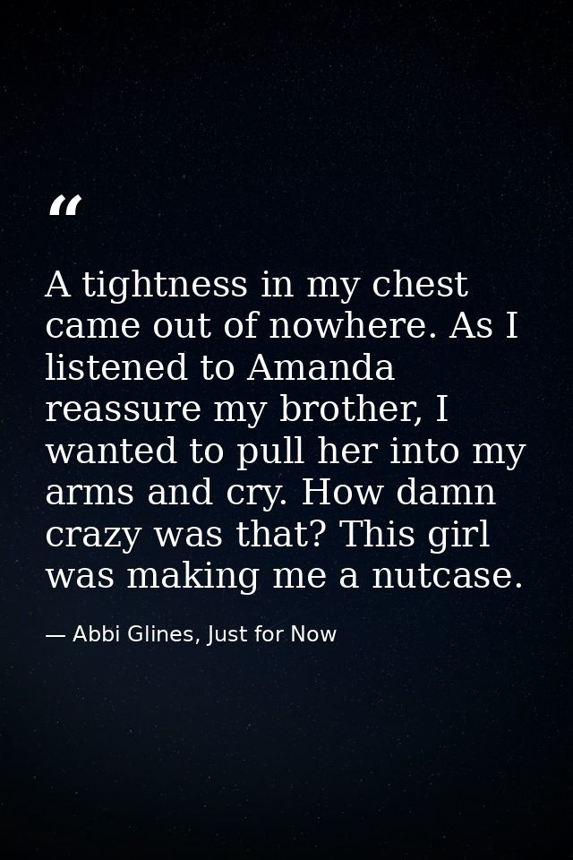 A tightness in my chest came out of nowhere. As I listened to Amanda reassure my brother, I wanted to pull her into my a — Abbi Glines, Just for Now