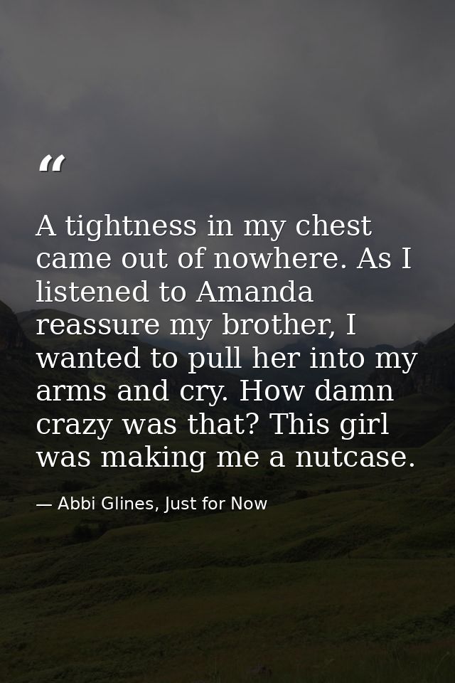 A tightness in my chest came out of nowhere. As I listened to Amanda reassure my brother, I wanted to pull her into my a — Abbi Glines, Just for Now