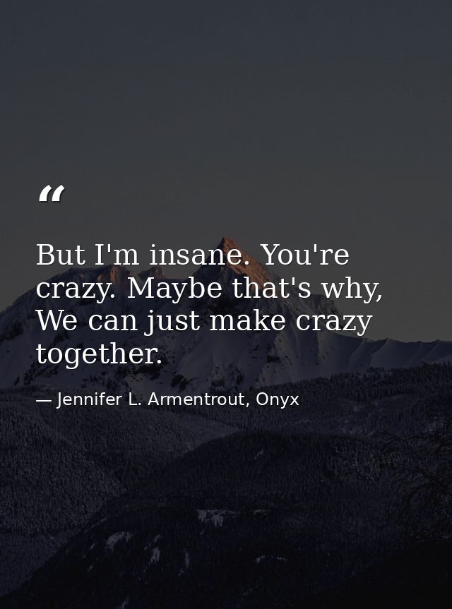 But I'm insane. You're crazy. Maybe that's why, We can just make crazy together. — Jennifer L. Armentrout, Onyx