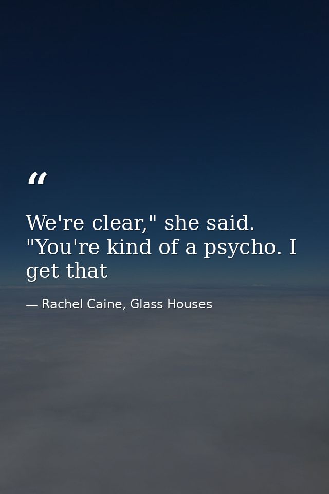 We're clear," she said. "You're kind of a psycho. I get that — Rachel Caine, Glass Houses