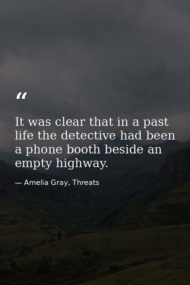 It was clear that in a past life the detective had been a phone booth beside an empty highway. — Amelia Gray, Threats