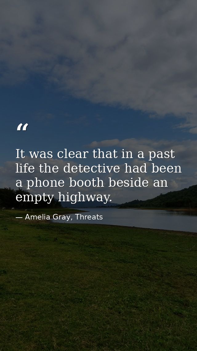 It was clear that in a past life the detective had been a phone booth beside an empty highway. — Amelia Gray, Threats