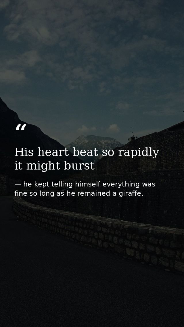 His heart beat so rapidly it might burst — he kept telling himself everything was fine so long as he remained a giraffe.