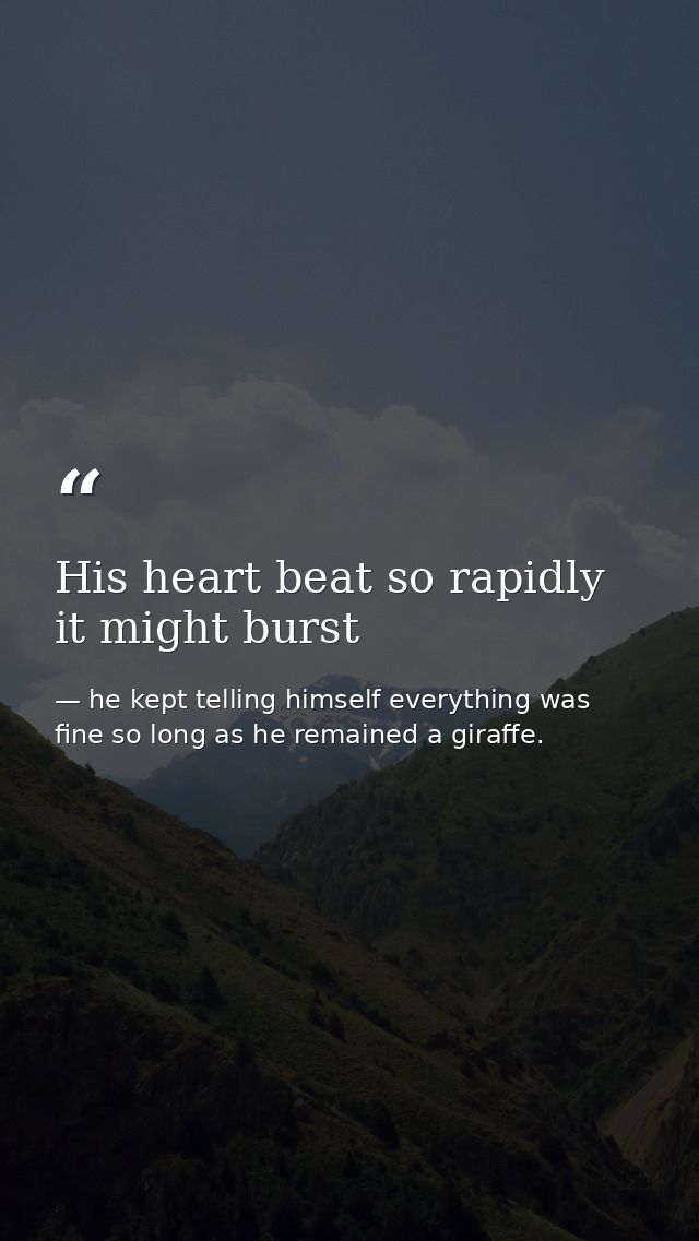 His heart beat so rapidly it might burst — he kept telling himself everything was fine so long as he remained a giraffe.