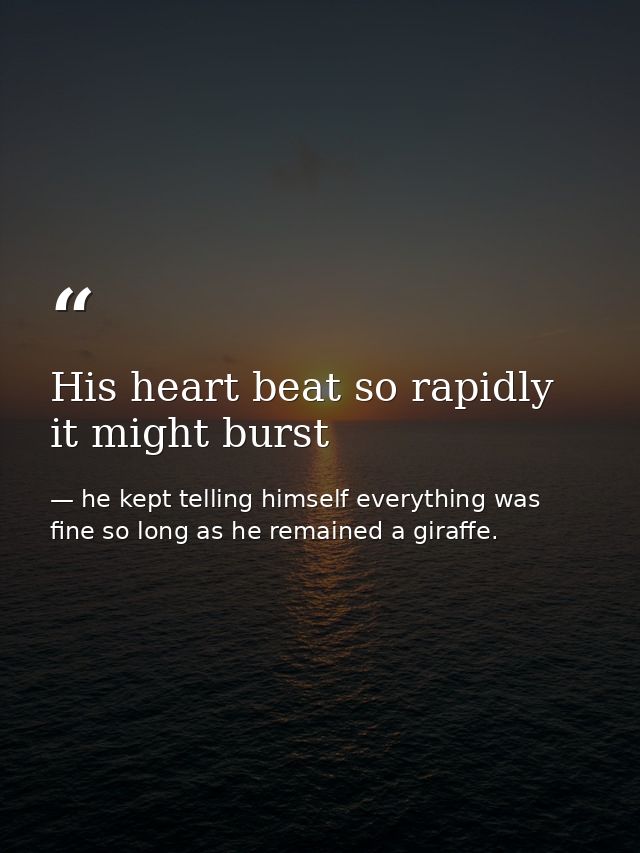 His heart beat so rapidly it might burst — he kept telling himself everything was fine so long as he remained a giraffe.