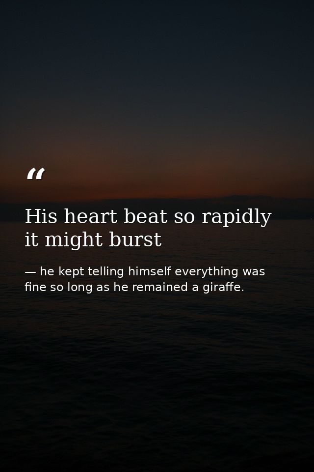 His heart beat so rapidly it might burst — he kept telling himself everything was fine so long as he remained a giraffe.