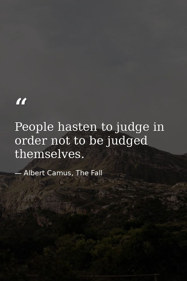 People hasten to judge in order not to be judged themselves. — Albert Camus, The Fall