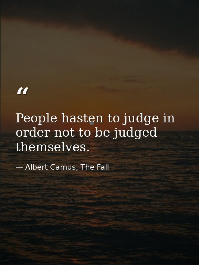 People hasten to judge in order not to be judged themselves. — Albert Camus, The Fall