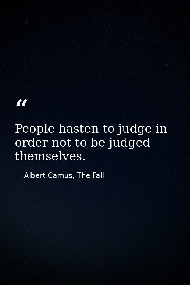 People hasten to judge in order not to be judged themselves. — Albert Camus, The Fall