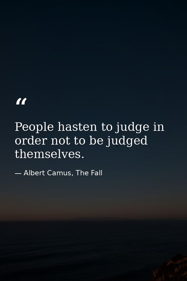 People hasten to judge in order not to be judged themselves. — Albert Camus, The Fall