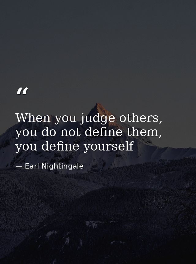 When you judge others, you do not define them, you define yourself — Earl Nightingale