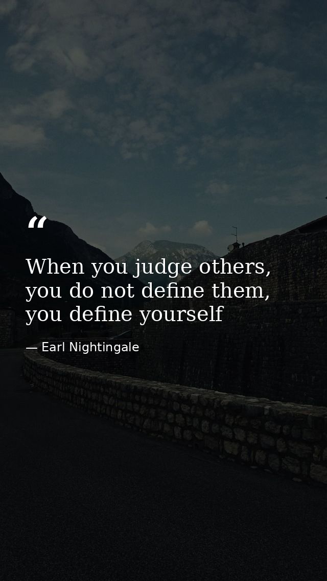 When you judge others, you do not define them, you define yourself — Earl Nightingale