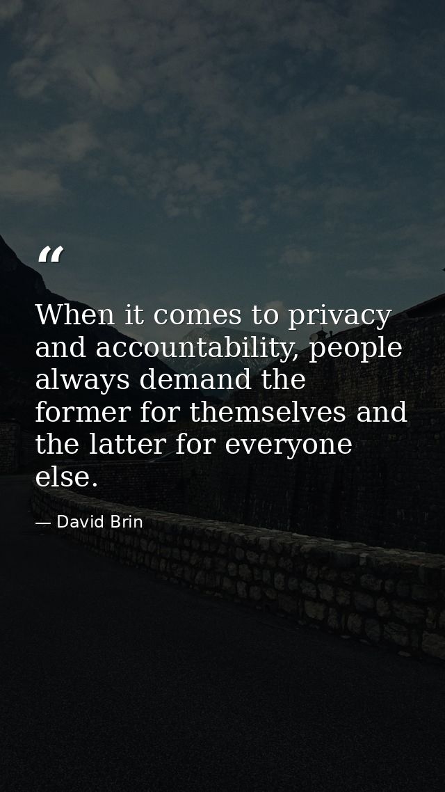 When it comes to privacy and accountability, people always demand the former for themselves and the latter for everyone  — David Brin