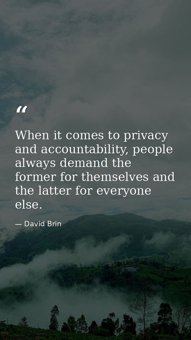 When it comes to privacy and accountability, people always demand the former for themselves and the latter for everyone  — David Brin