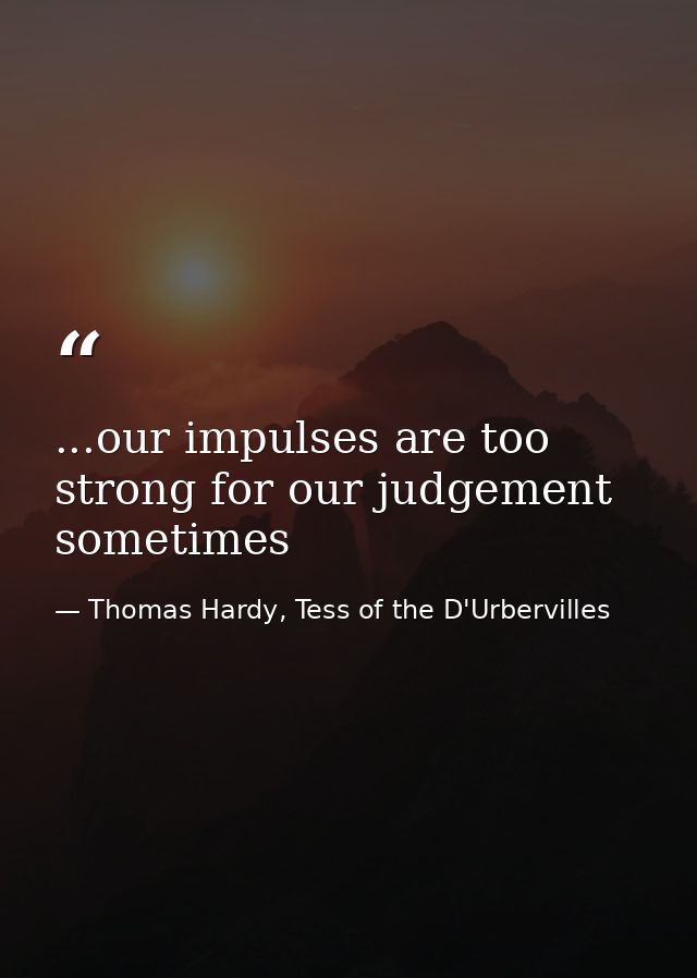 ...our impulses are too strong for our judgement sometimes — Thomas Hardy, Tess of the D'Urbervilles