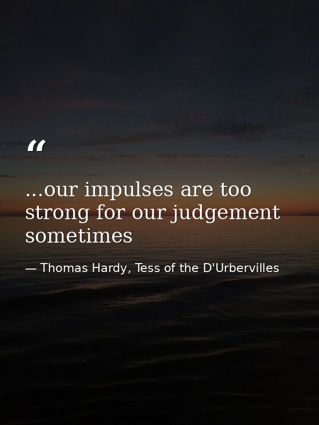 ...our impulses are too strong for our judgement sometimes — Thomas Hardy, Tess of the D'Urbervilles