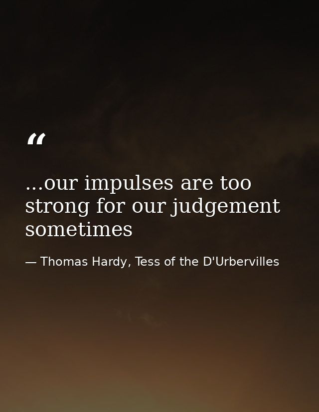 ...our impulses are too strong for our judgement sometimes — Thomas Hardy, Tess of the D'Urbervilles