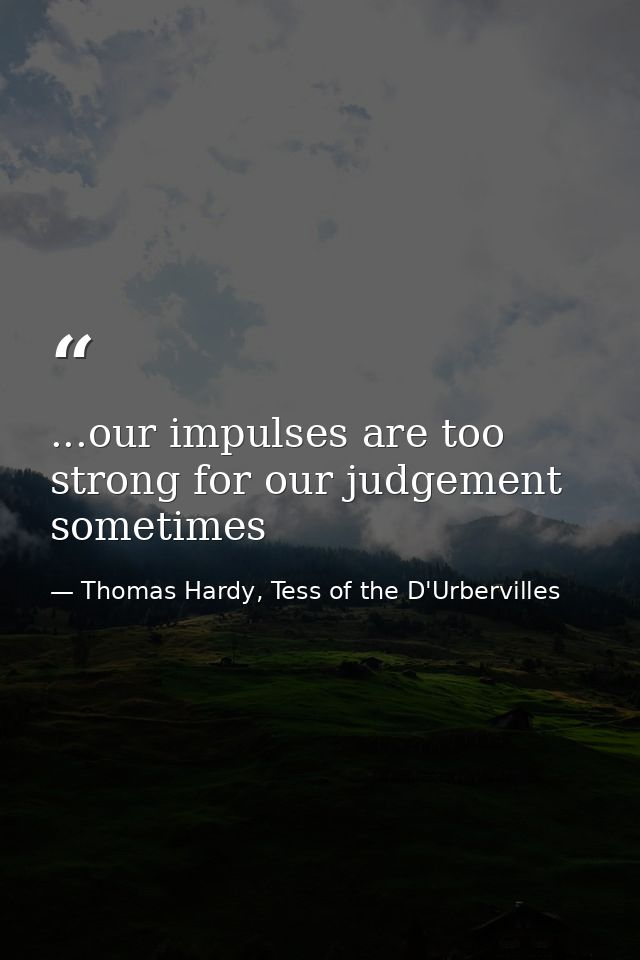 ...our impulses are too strong for our judgement sometimes — Thomas Hardy, Tess of the D'Urbervilles