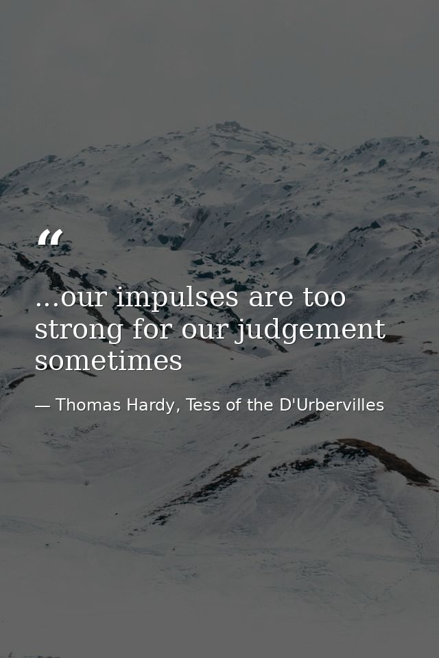 ...our impulses are too strong for our judgement sometimes — Thomas Hardy, Tess of the D'Urbervilles
