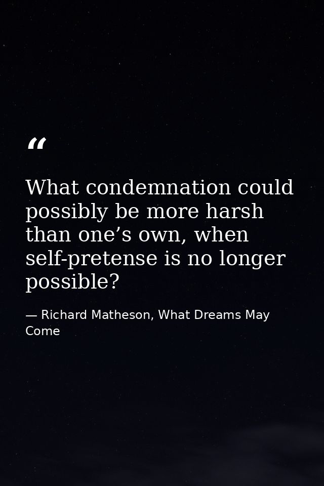 What condemnation could possibly be more harsh than one’s own, when self-pretense is no longer possible? — Richard Matheson, What Dreams May Come