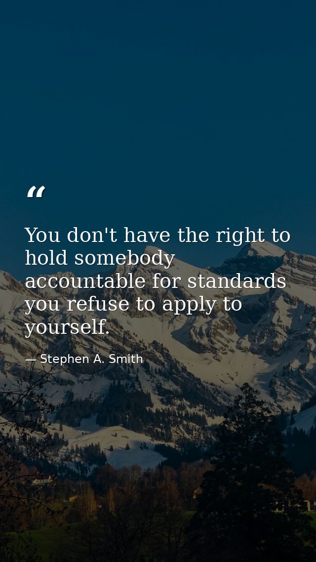 You don't have the right to hold somebody accountable for standards you refuse to apply to yourself. — Stephen A. Smith