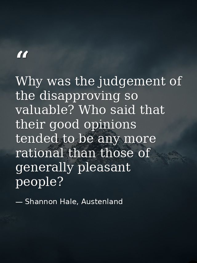 Why was the judgement of the disapproving so valuable? Who said that their good opinions tended to be any more rational  — Shannon Hale, Austenland