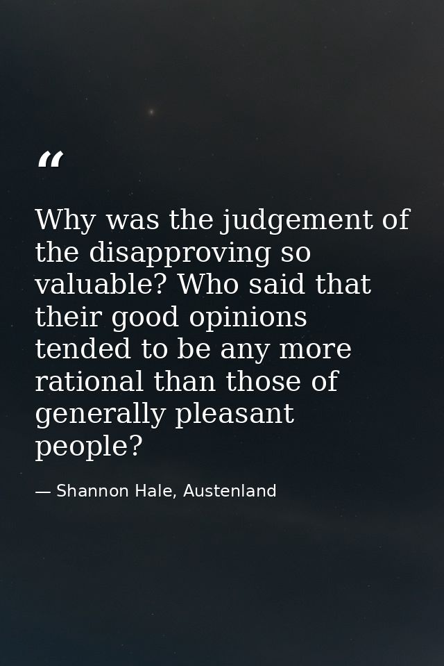 Why was the judgement of the disapproving so valuable? Who said that their good opinions tended to be any more rational  — Shannon Hale, Austenland