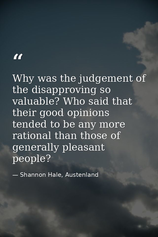 Why was the judgement of the disapproving so valuable? Who said that their good opinions tended to be any more rational  — Shannon Hale, Austenland