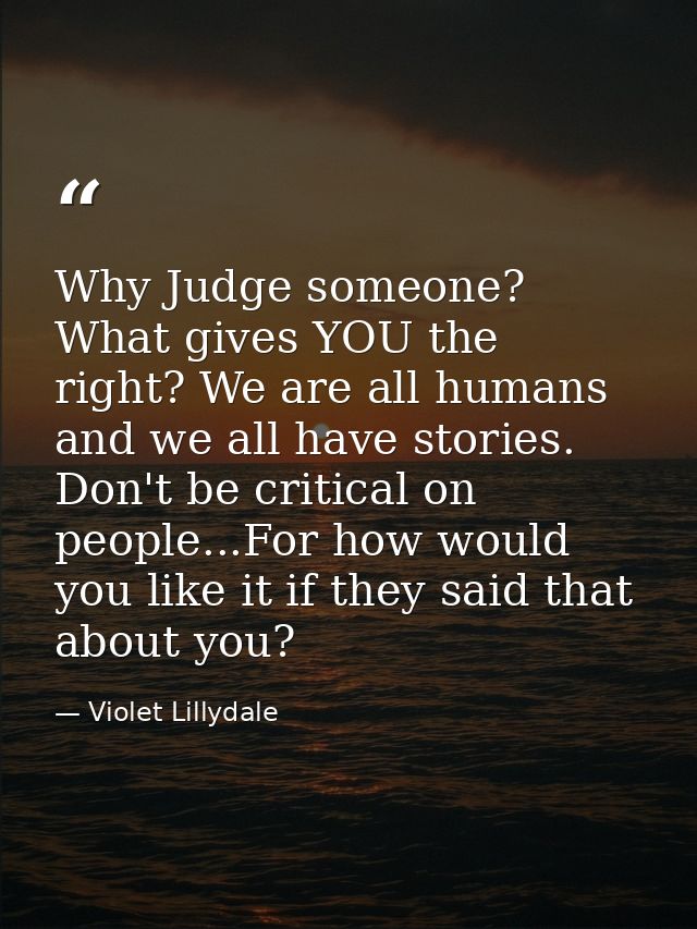 Why Judge someone? What gives YOU the right? We are all humans and we all have stories. Don't be critical on people...Fo — Violet Lillydale
