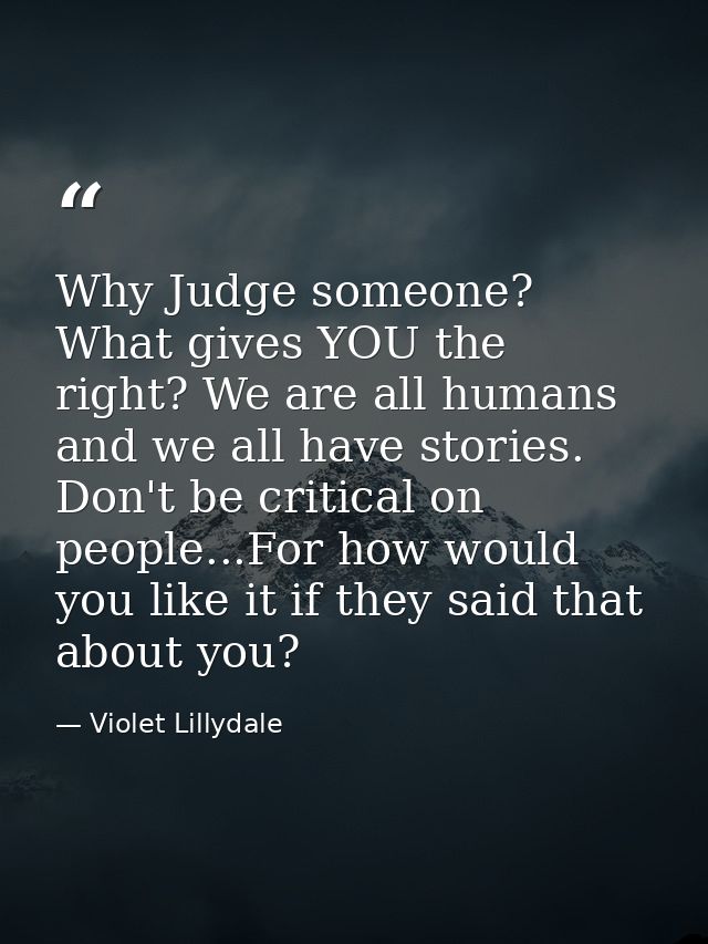 Why Judge someone? What gives YOU the right? We are all humans and we all have stories. Don't be critical on people...Fo — Violet Lillydale