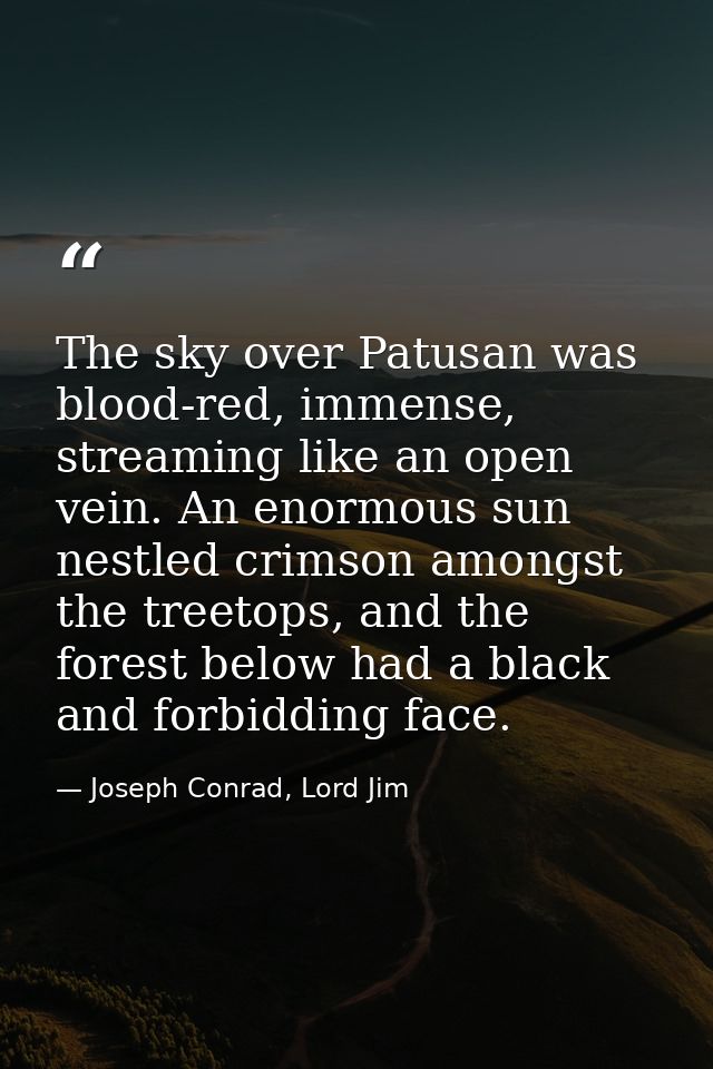 The sky over Patusan was blood-red, immense, streaming like an open vein. An enormous sun nestled crimson amongst the tr — Joseph Conrad, Lord Jim