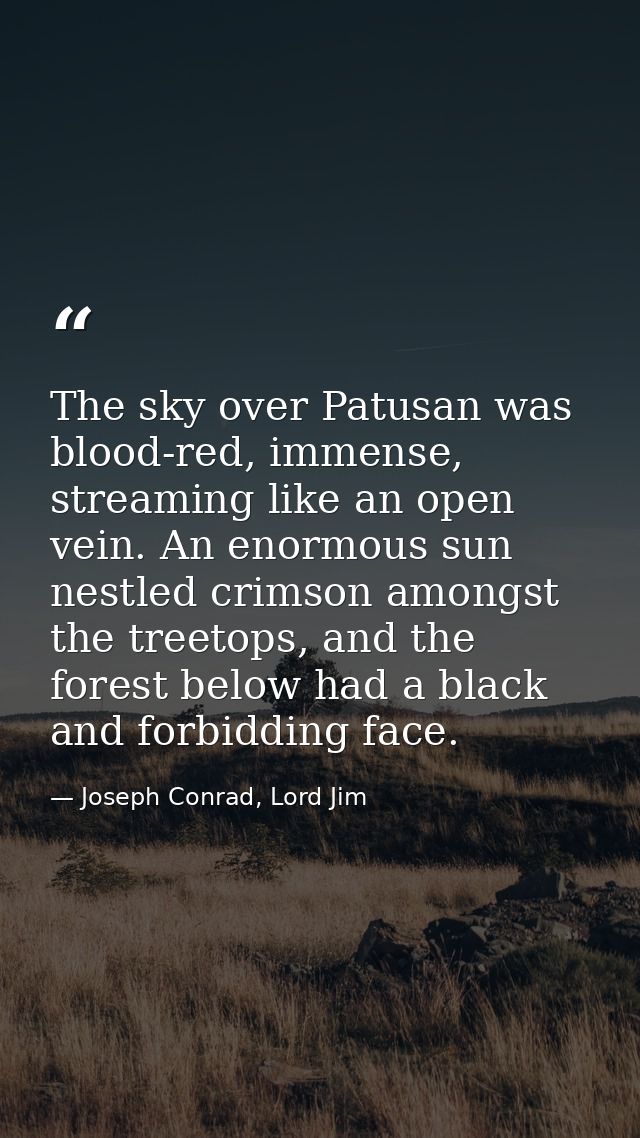 The sky over Patusan was blood-red, immense, streaming like an open vein. An enormous sun nestled crimson amongst the tr — Joseph Conrad, Lord Jim