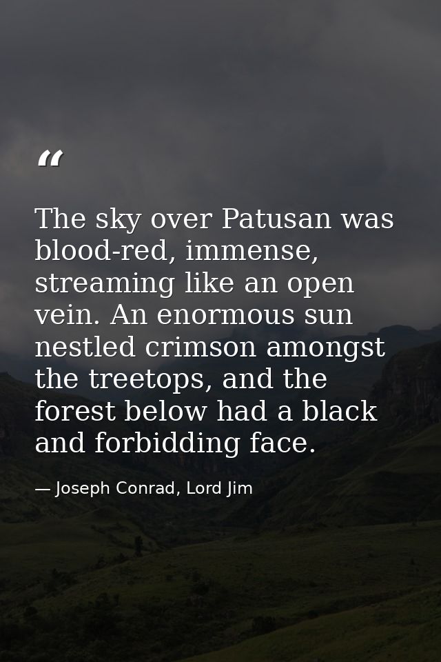 The sky over Patusan was blood-red, immense, streaming like an open vein. An enormous sun nestled crimson amongst the tr — Joseph Conrad, Lord Jim