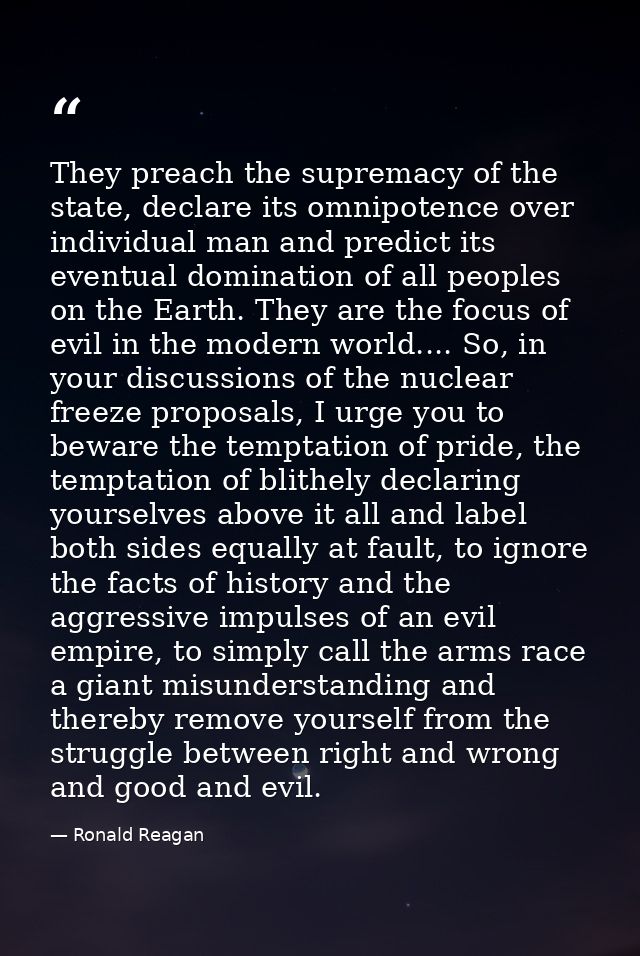 They preach the supremacy of the state, declare its omnipotence over individual man and predict its eventual domination  — Ronald Reagan