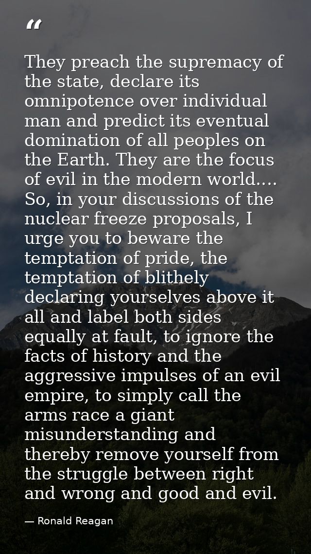 They preach the supremacy of the state, declare its omnipotence over individual man and predict its eventual domination  — Ronald Reagan