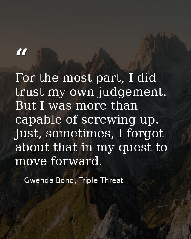 For the most part, I did trust my own judgement. But I was more than capable of screwing up. Just, sometimes, I forgot a — Gwenda Bond, Triple Threat