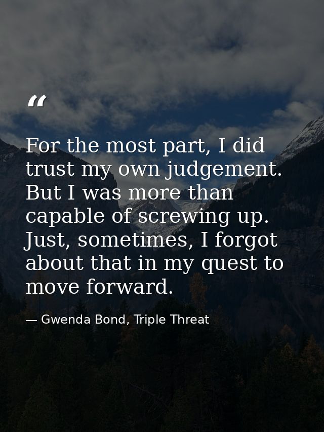 For the most part, I did trust my own judgement. But I was more than capable of screwing up. Just, sometimes, I forgot a — Gwenda Bond, Triple Threat