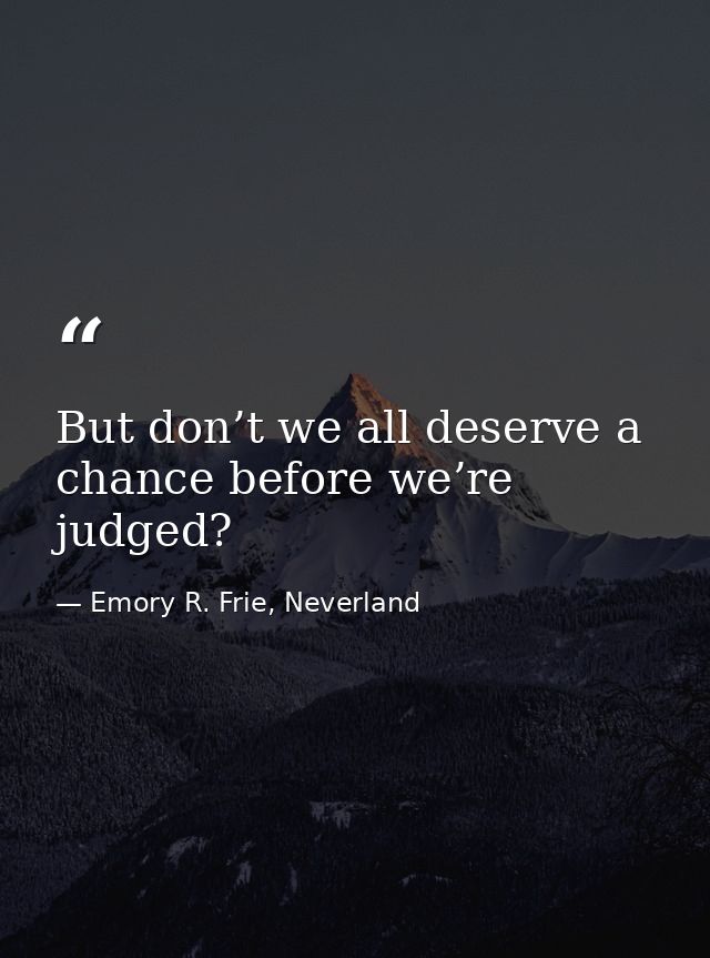 But don’t we all deserve a chance before we’re judged? — Emory R. Frie, Neverland